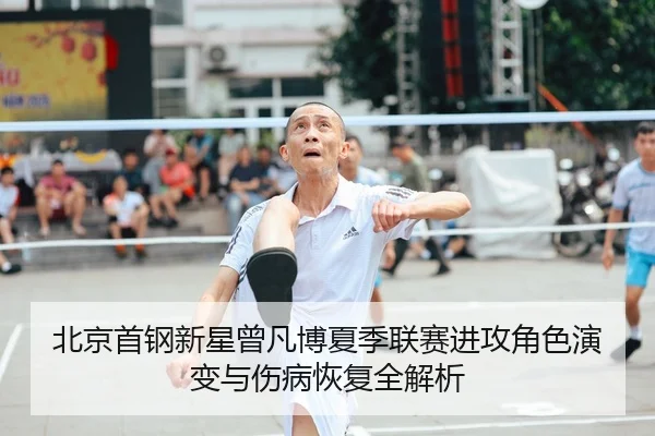 北京首钢新星曾凡博夏季联赛进攻角色演变与伤病恢复全解析