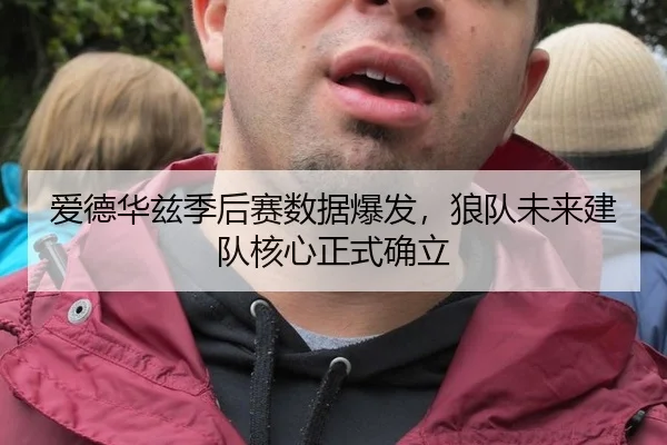 爱德华兹季后赛数据爆发，狼队未来建队核心正式确立