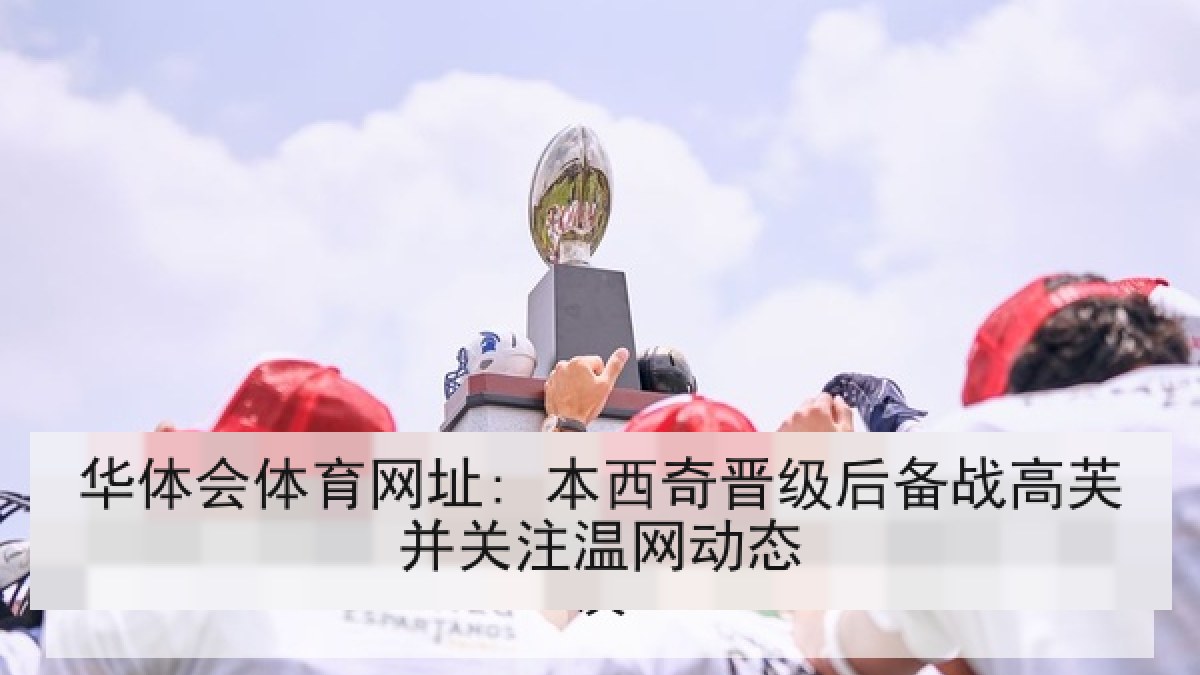 华体会体育网址: 本西奇晋级后备战高芙并关注温网动态
