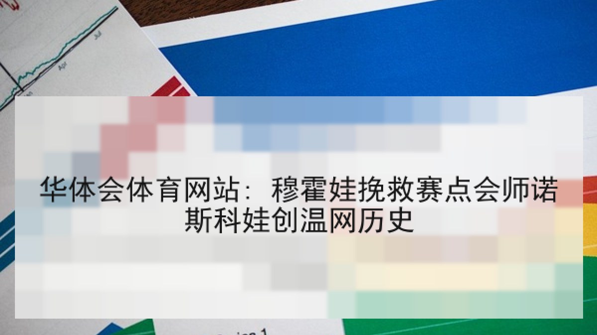 华体会体育网站: 穆霍娃挽救赛点会师诺斯科娃创温网历史