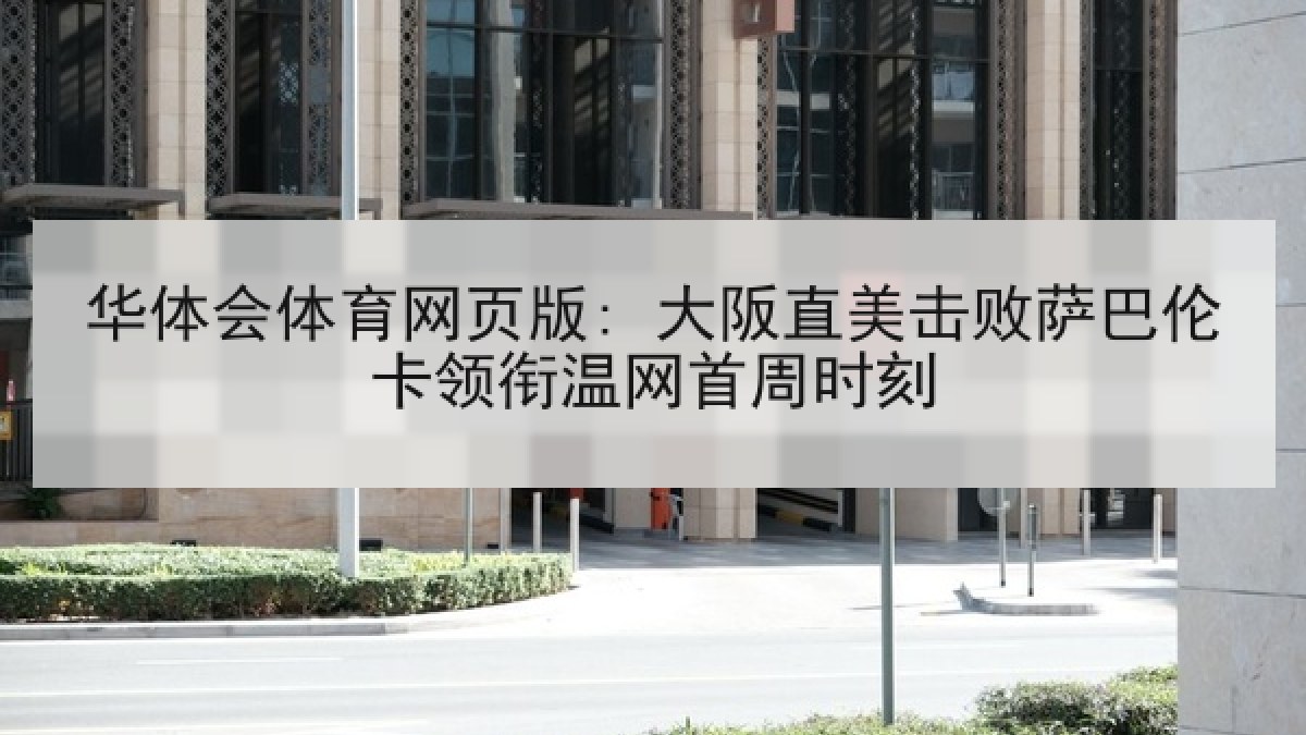 华体会体育网页版: 大阪直美击败萨巴伦卡领衔温网首周时刻
