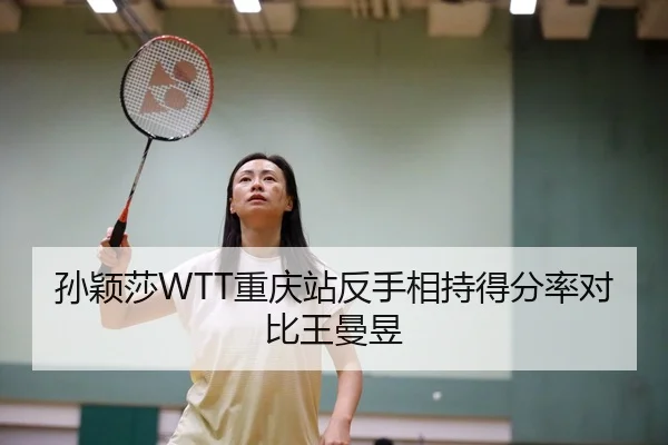 孙颖莎WTT重庆站反手相持得分率对比王曼昱