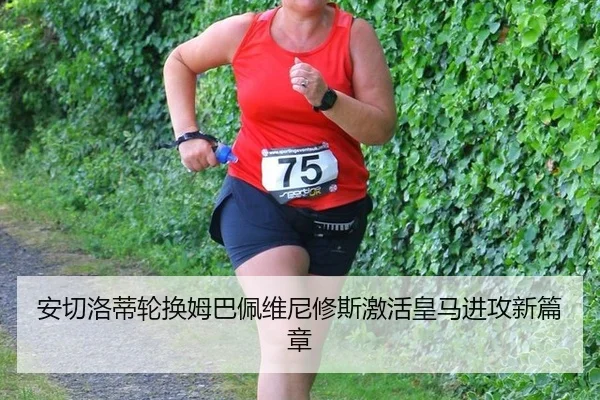 安切洛蒂轮换姆巴佩维尼修斯激活皇马进攻新篇章